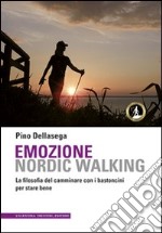 Emozione nordic walking. La filosofia del camminare con i bastoncini per stare bene libro