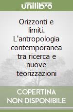 Orizzonti e limiti. L'antropologia contemporanea tra ricerca e nuove teorizzazioni libro