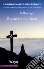 Sceso dalla croce. Il Cristo pensante delle Dolomiti, la storia che ha affascinato mezzo milione di pellegrini libro