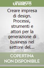Creare impresa di design. Processi, strumenti e attori per la generazione di business nel settore del design. Ediz. illustrata libro
