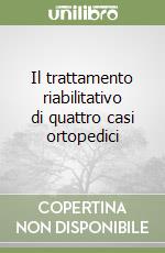 Il trattamento riabilitativo di quattro casi ortopedici