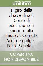 Il giro della chiave di sol. Corso di educazione al suono e alla musica. Con CD Audio e gadget. Per la Scuola elementare libro