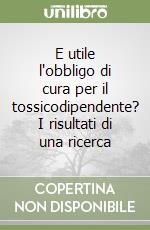 E utile l'obbligo di cura per il tossicodipendente? I risultati di una ricerca libro