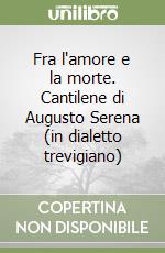 Fra l'amore e la morte. Cantilene di Augusto Serena (in dialetto trevigiano)