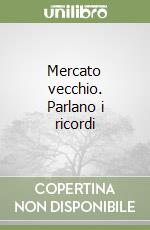 Mercato vecchio. Parlano i ricordi libro