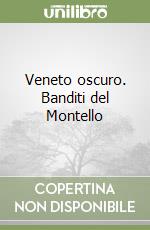 Veneto oscuro. Banditi del Montello libro