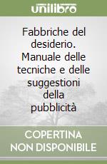 Fabbriche del desiderio. Manuale delle tecniche e delle suggestioni della pubblicità libro