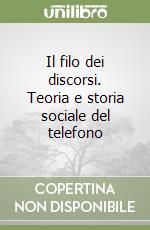 Il filo dei discorsi. Teoria e storia sociale del telefono libro