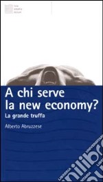 A chi serve la new economy? La grande truffa libro