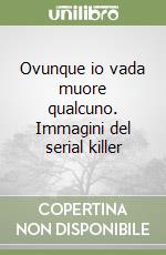 Ovunque io vada muore qualcuno. Immagini del serial killer