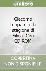 Giacomo Leopardi e la stagione di Silvia. Con CD-ROM libro