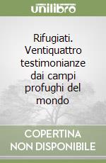 Rifugiati. Ventiquattro testimonianze dai campi profughi del mondo libro