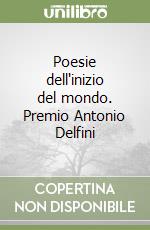 Poesie dell'inizio del mondo. Premio Antonio Delfini libro