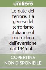 Le date del terrore. La genesi del terrorismo italiano e il microclima dell'eversione dal 1945 al 2003 libro