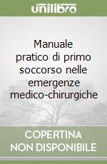 Manuale pratico di primo soccorso nelle emergenze medico-chirurgiche libro