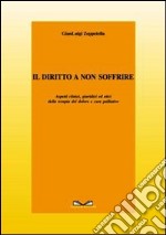 Il diritto a non soffrire. Aspetti clinici, giuridici ed etici della terapia del dolore e cure palliative