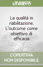 La qualità in riabilitazione. L'outcome come obiettivo di efficacia