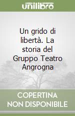 Un grido di libertà. La storia del Gruppo Teatro Angrogna libro