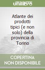 Atlante dei prodotti tipici (e non solo) della provincia di Torino libro