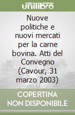 Nuove politiche e nuovi mercati per la carne bovina. Atti del Convegno (Cavour, 31 marzo 2003) libro