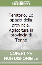 Territorio. Lo spazio della provincia. Agricoltura in provincia di Torino libro