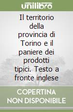 Il territorio della provincia di Torino e il paniere dei prodotti tipici. Testo a fronte inglese libro