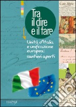 Tra il dire e il fare. Unità d'Italia e unificazione europea. Cantieri aperti libro