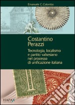 Costantino Perazzi. Tecnologia, localismo e partito valsesiano nel processo di unificazione italiana libro