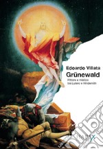 Grünewald. Pittore e mistico tra Lutero e Hindemith libro