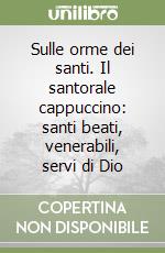 Sulle orme dei santi. Il santorale cappuccino: santi beati, venerabili, servi di Dio libro