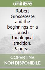 Robert Grosseteste and the beginnings of a british theological tradition. Papers delivered at the Grosseteste Colloquium (Oxford University, 3 July 2002) libro