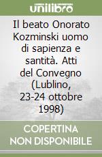 Il beato Onorato Kozminski uomo di sapienza e santità. Atti del Convegno (Lublino, 23-24 ottobre 1998) libro