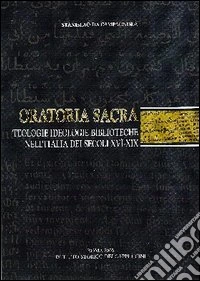 Oratoria sacra. Teologie, ideologie, biblioteche nell'Italia dei secoli XVI-XIX