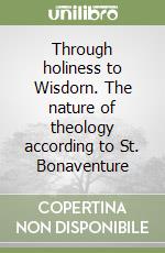 Through holiness to Wisdorn. The nature of theology according to St. Bonaventure libro