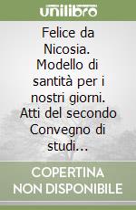 Felice da Nicosia. Modello di santità per i nostri giorni. Atti del secondo Convegno di studi (Nicosia, 2-3 settembre 2004) libro