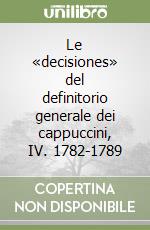 Le «decisiones» del definitorio generale dei cappuccini, IV. 1782-1789 libro