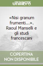 «Nisi granum frumenti...». Raoul Manselli e gli studi francescani libro