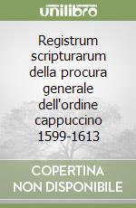 Registrum scripturarum della procura generale dell'ordine cappuccino 1599-1613 libro