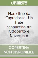 Marcellino da Capradosso. Un frate cappuccino tra Ottocento e Novecento libro