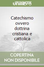 Catechismo ovvero dottrina cristiana e cattolica libro