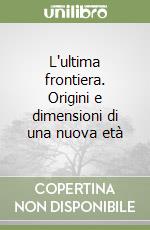 L'ultima frontiera. Origini e dimensioni di una nuova età libro