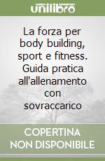 La forza per body building, sport e fitness. Guida pratica all'allenamento con sovraccarico libro