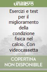 Esercizi e test per il miglioramento della condizione fisica nel calcio. Con videocassetta libro