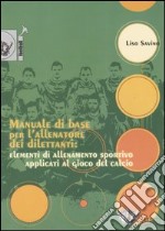 Manuale di base per l'allenatore dei dilettanti: elementi di allenamento sportivo applicati al gioco del calcio libro