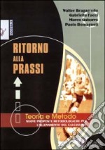 Ritorno alla prassi. Teorie e metodo. Nuove proposte metodologiche per l'allenamento del calciatore