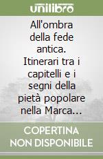 All'ombra della fede antica. Itinerari tra i capitelli e i segni della pietà popolare nella Marca trevigiana. Con icona di legno libro