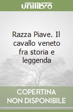 Razza Piave. Il cavallo veneto fra storia e leggenda libro