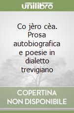 Co jèro cèa. Prosa autobiografica e poesie in dialetto trevigiano libro