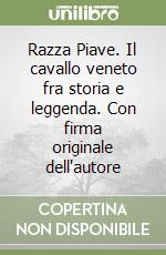 Razza Piave. Il cavallo veneto fra storia e leggenda. Con firma originale dell'autore libro