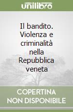 Il bandito. Violenza e criminalità nella Repubblica veneta libro